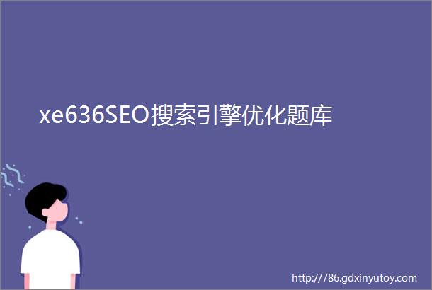 xe636SEO搜索引擎优化题库