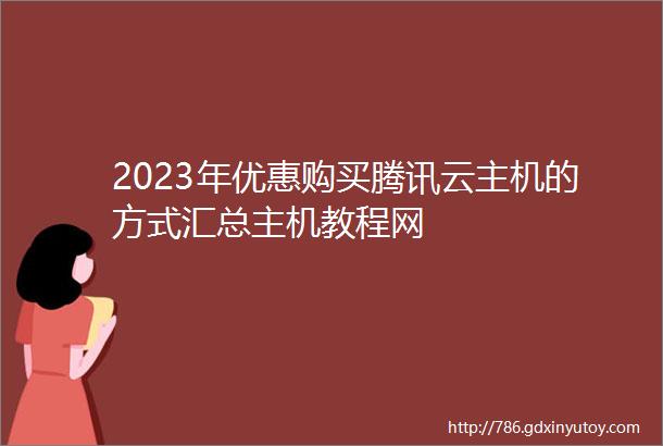 2023年优惠购买腾讯云主机的方式汇总主机教程网